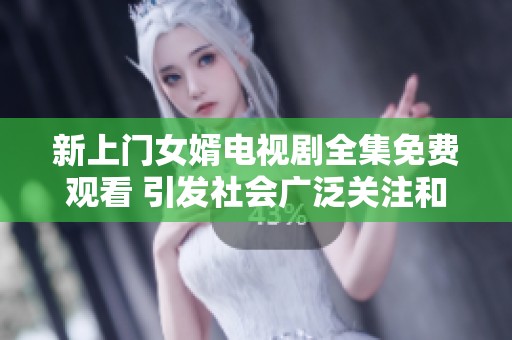 新上门女婿电视剧全集免费观看 引发社会广泛关注和讨论