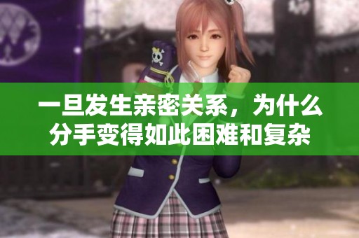 一旦发生亲密关系，为什么分手变得如此困难和复杂