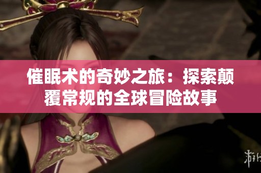 催眠术的奇妙之旅：探索颠覆常规的全球冒险故事