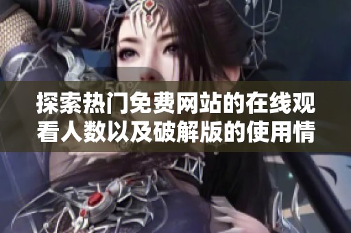 探索热门免费网站的在线观看人数以及破解版的使用情况解析