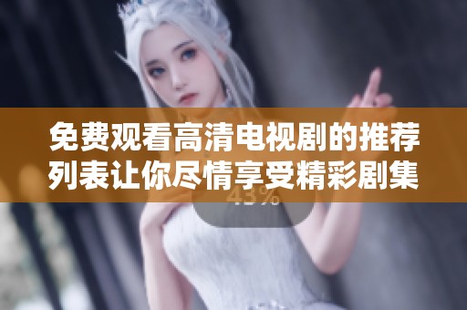 免费观看高清电视剧的推荐列表让你尽情享受精彩剧集时光