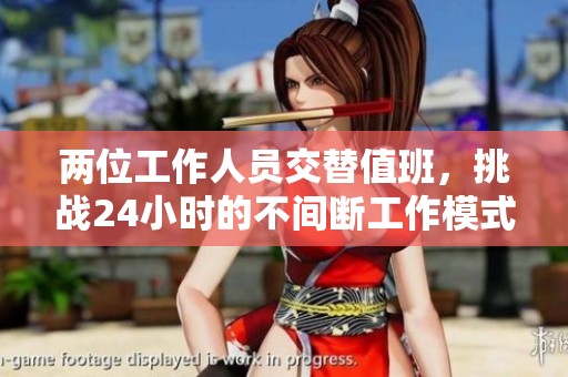 两位工作人员交替值班，挑战24小时的不间断工作模式