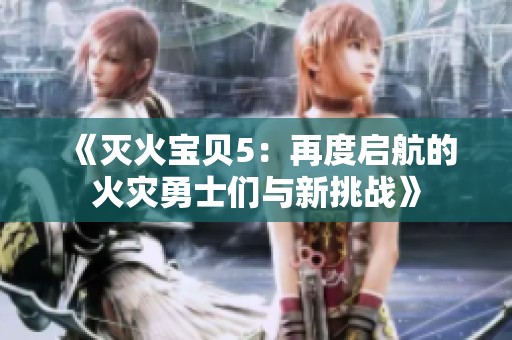 《灭火宝贝5：再度启航的火灾勇士们与新挑战》
