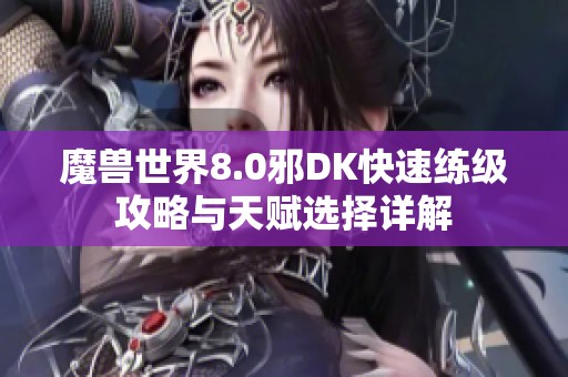 魔兽世界8.0邪DK快速练级攻略与天赋选择详解