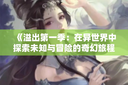 《溢出第一季：在异世界中探索未知与冒险的奇幻旅程》