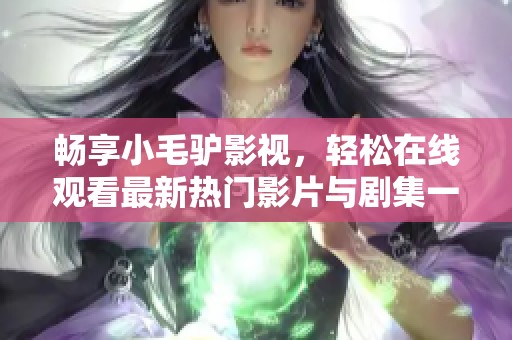 畅享小毛驴影视，轻松在线观看最新热门影片与剧集一网打尽