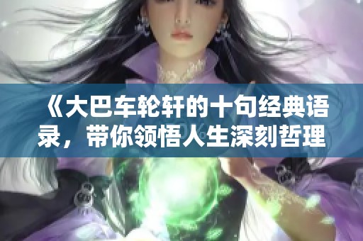 《大巴车轮轩的十句经典语录，带你领悟人生深刻哲理》
