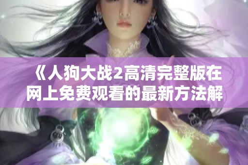 《人狗大战2高清完整版在网上免费观看的最新方法解析》