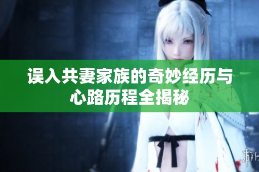 误入共妻家族的奇妙经历与心路历程全揭秘