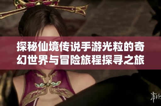 探秘仙境传说手游光粒的奇幻世界与冒险旅程探寻之旅
