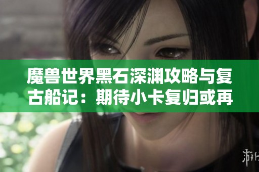 魔兽世界黑石深渊攻略与复古船记：期待小卡复归或再迎全明星阵容