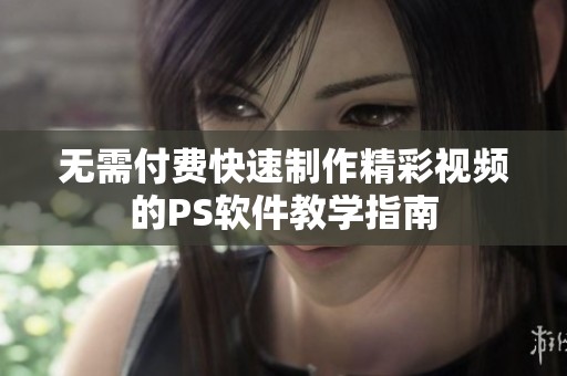 无需付费快速制作精彩视频的PS软件教学指南