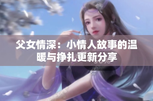 父女情深：小情人故事的温暖与挣扎更新分享