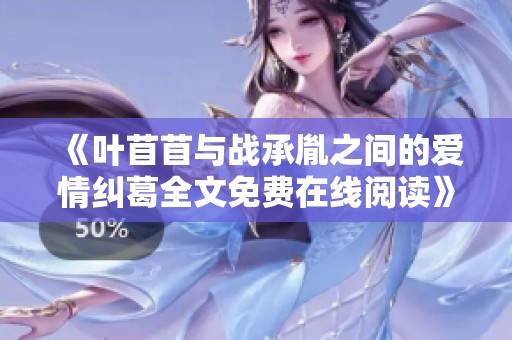 《叶苜苜与战承胤之间的爱情纠葛全文免费在线阅读》