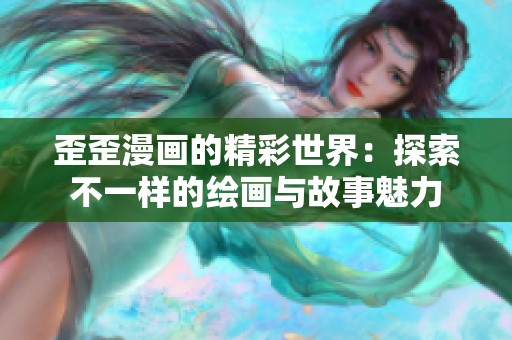 歪歪漫画的精彩世界：探索不一样的绘画与故事魅力