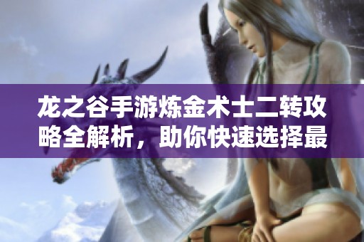 龙之谷手游炼金术士二转攻略全解析，助你快速选择最佳职业路线