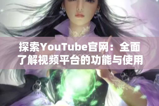 探索YouTube官网：全面了解视频平台的功能与使用技巧