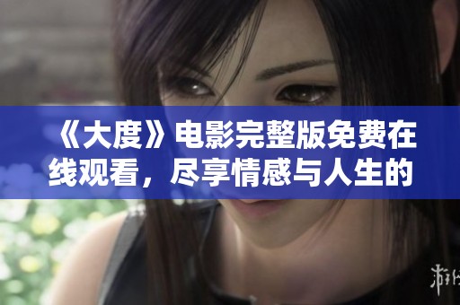《大度》电影完整版免费在线观看，尽享情感与人生的动人故事