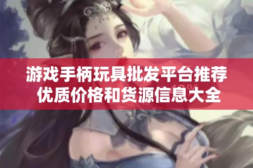 游戏手柄玩具批发平台推荐 优质价格和货源信息大全