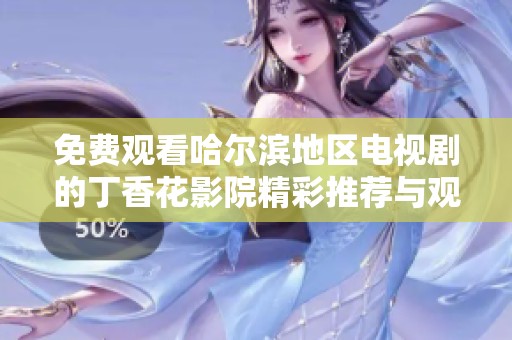 免费观看哈尔滨地区电视剧的丁香花影院精彩推荐与观影体验分享