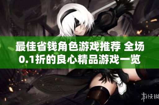 最佳省钱角色游戏推荐 全场0.1折的良心精品游戏一览