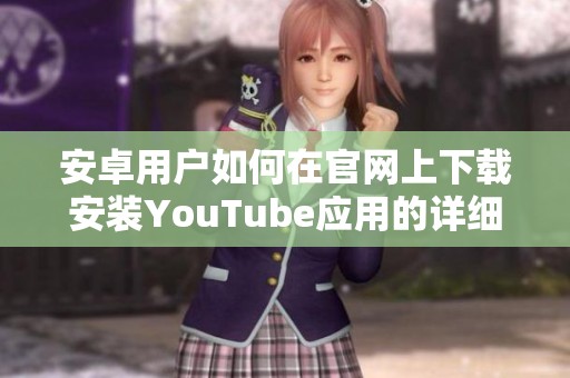 安卓用户如何在官网上下载安装YouTube应用的详细指南