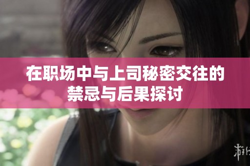 在职场中与上司秘密交往的禁忌与后果探讨