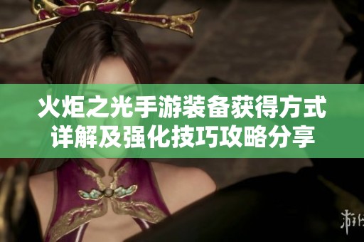 火炬之光手游装备获得方式详解及强化技巧攻略分享