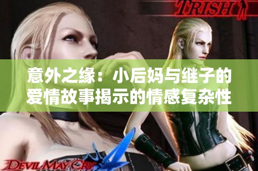 意外之缘：小后妈与继子的爱情故事揭示的情感复杂性