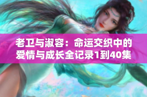 老卫与淑容：命运交织中的爱情与成长全记录1到40集