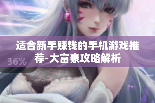 适合新手赚钱的手机游戏推荐-大富豪攻略解析