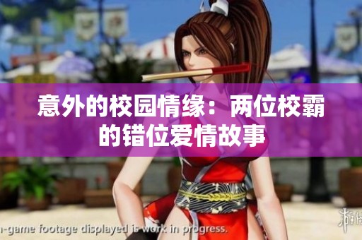 意外的校园情缘：两位校霸的错位爱情故事