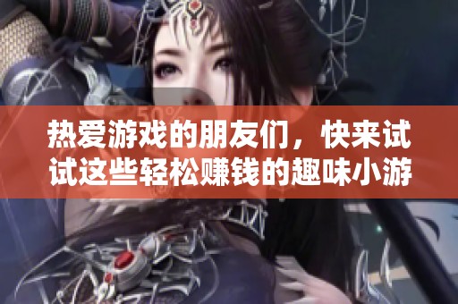 热爱游戏的朋友们，快来试试这些轻松赚钱的趣味小游戏吧！