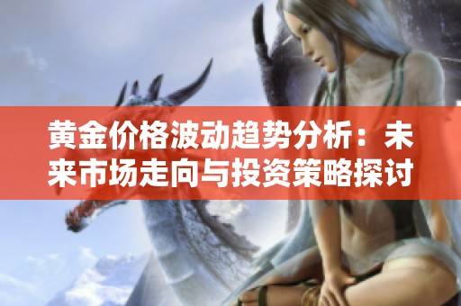 黄金价格波动趋势分析：未来市场走向与投资策略探讨