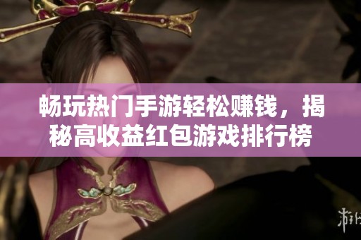 畅玩热门手游轻松赚钱，揭秘高收益红包游戏排行榜