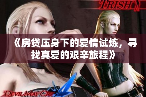 《房贷压身下的爱情试炼，寻找真爱的艰辛旅程》