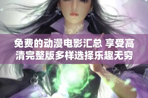 免费的动漫电影汇总 享受高清完整版多样选择乐趣无穷