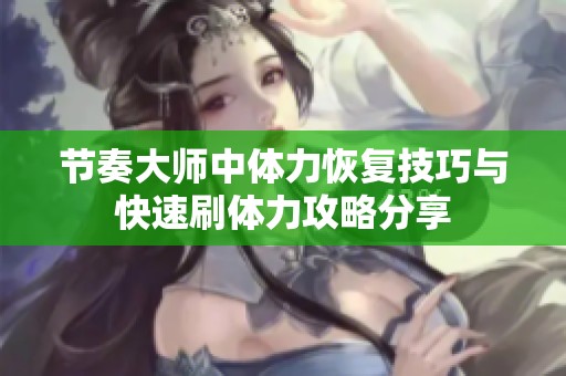 节奏大师中体力恢复技巧与快速刷体力攻略分享
