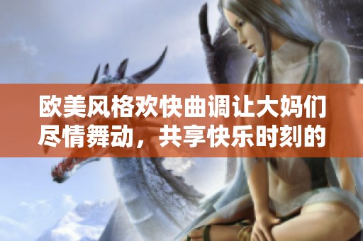 欧美风格欢快曲调让大妈们尽情舞动，共享快乐时刻的动感旋律