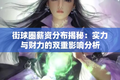 街球圈薪资分布揭秘：实力与财力的双重影响分析