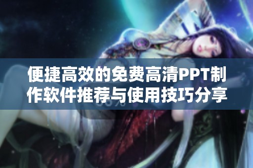 便捷高效的免费高清PPT制作软件推荐与使用技巧分享