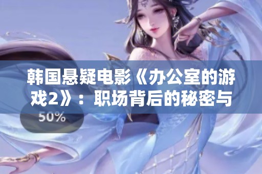 韩国悬疑电影《办公室的游戏2》：职场背后的秘密与挑战将如何揭晓