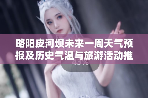 略阳皮河坝未来一周天气预报及历史气温与旅游活动推荐分析