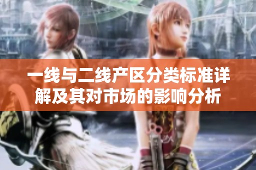 一线与二线产区分类标准详解及其对市场的影响分析