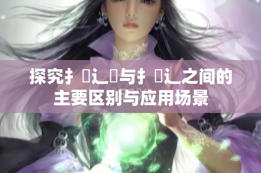 探究扌喿辶畑与扌喿辶之间的主要区别与应用场景