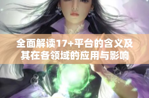 全面解读17+平台的含义及其在各领域的应用与影响
