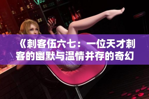 《刺客伍六七：一位天才刺客的幽默与温情并存的奇幻冒险》