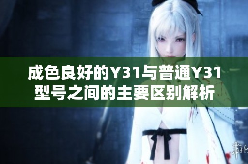 成色良好的Y31与普通Y31型号之间的主要区别解析