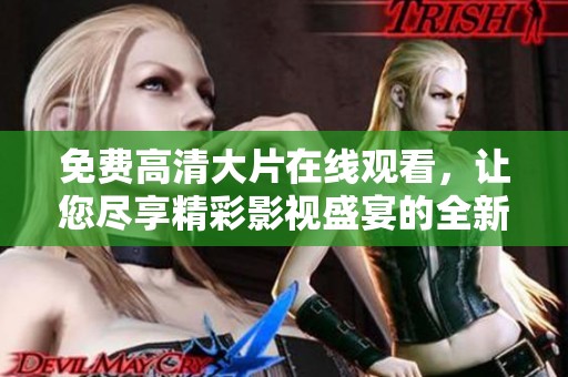免费高清大片在线观看，让您尽享精彩影视盛宴的全新体验