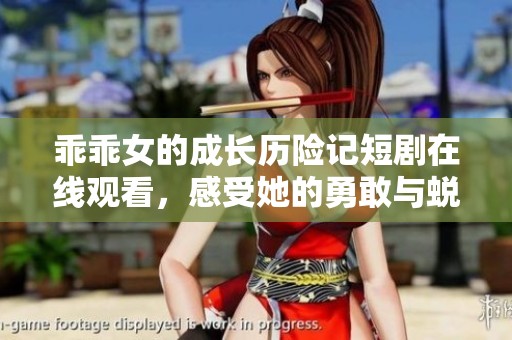 乖乖女的成长历险记短剧在线观看，感受她的勇敢与蜕变之旅